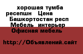 хорошая тумба ресепшн › Цена ­ 1 500 - Башкортостан респ. Мебель, интерьер » Офисная мебель   